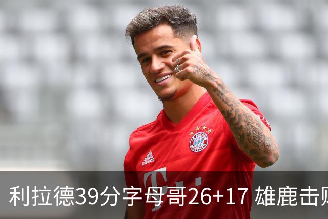 利拉德39分字母哥26+17 雄鹿击败火箭获4连胜